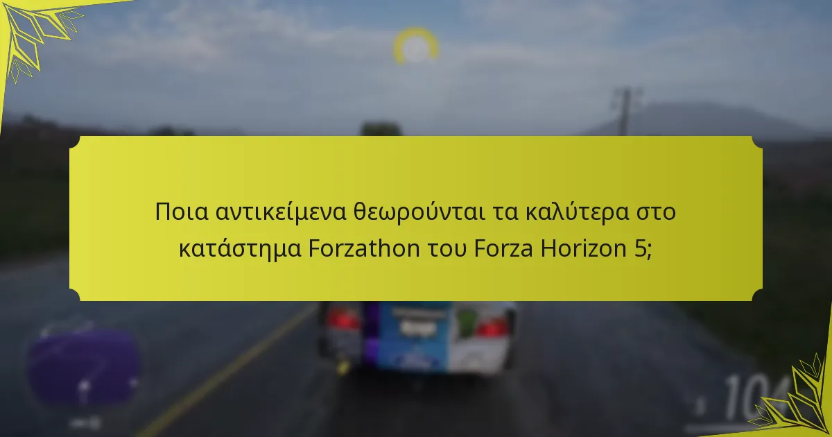 Ποια αντικείμενα θεωρούνται τα καλύτερα στο κατάστημα Forzathon του Forza Horizon 5;