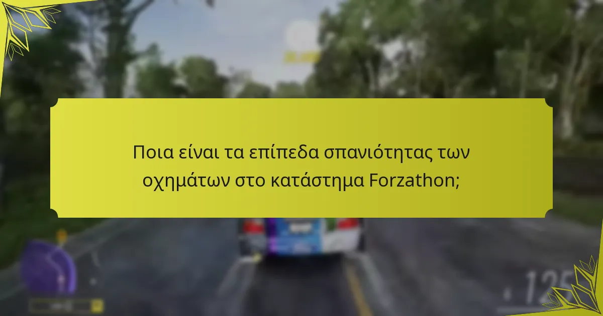 Ποια είναι τα επίπεδα σπανιότητας των οχημάτων στο κατάστημα Forzathon;